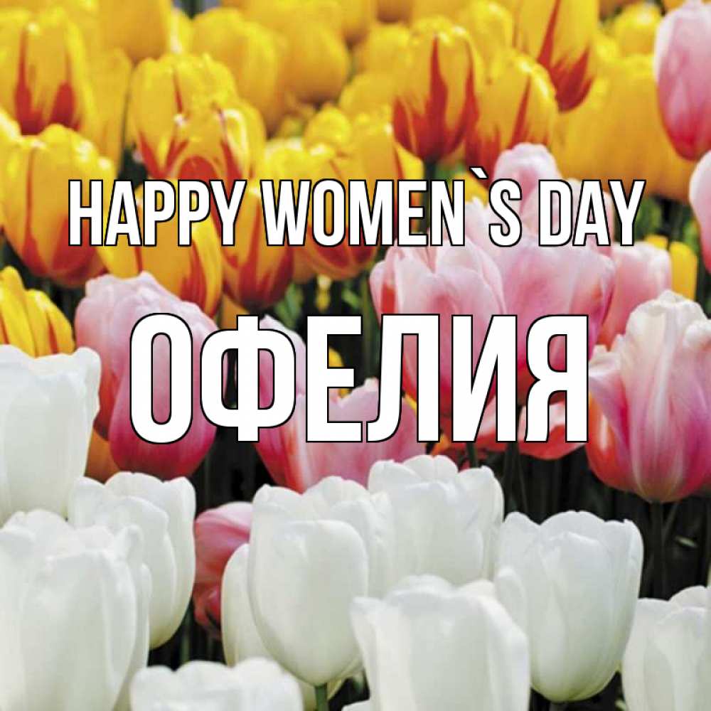 Greetings card с именем, Офелия happy women`s day разноцветные цветы Greetings with text for free download 